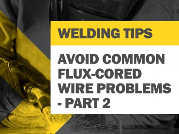 Tips for Avoiding Common Flux-Cored Wire Problems - Part 2
